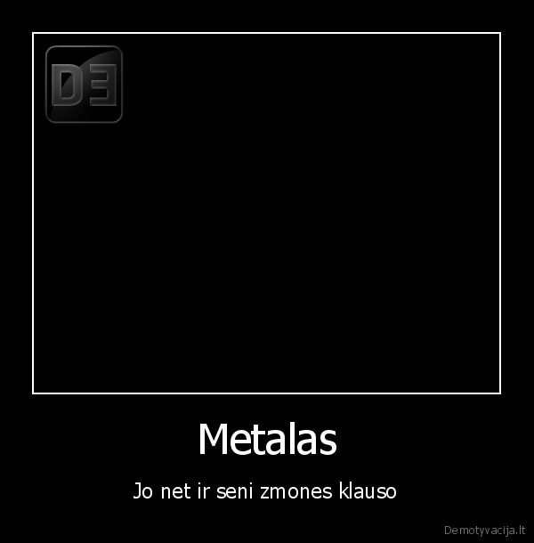 Metalas - Jo net ir seni zmones klauso