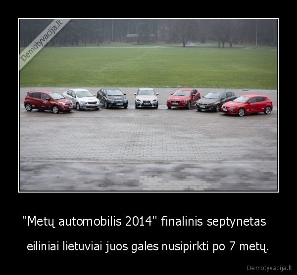 "Metų automobilis 2014" finalinis septynetas   - eiliniai lietuviai juos gales nusipirkti po 7 metų.