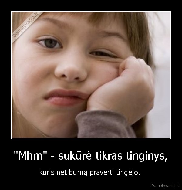 "Mhm" - sukūrė tikras tinginys, - kuris net burną praverti tingėjo. 