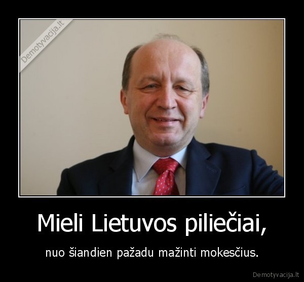 Mieli Lietuvos piliečiai, - nuo šiandien pažadu mažinti mokesčius.