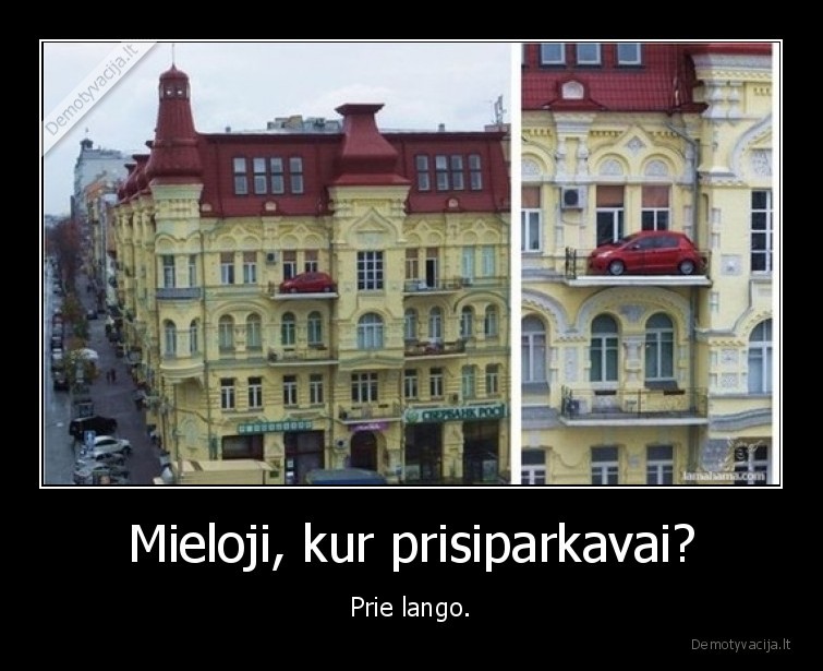 Mieloji, kur prisiparkavai? - Prie lango.