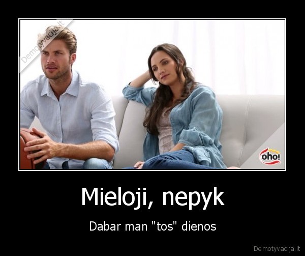 Mieloji, nepyk - Dabar man "tos" dienos