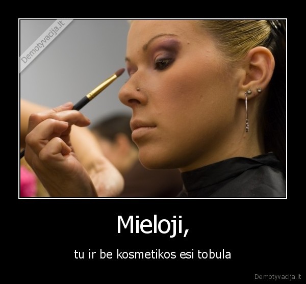 Mieloji, - tu ir be kosmetikos esi tobula