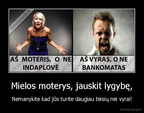 Mielos moterys, jauskit lygybę, - Nemanykite kad jūs turite daugiau teisių nei vyrai!