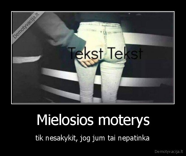 Mielosios moterys - tik nesakykit, jog jum tai nepatinka