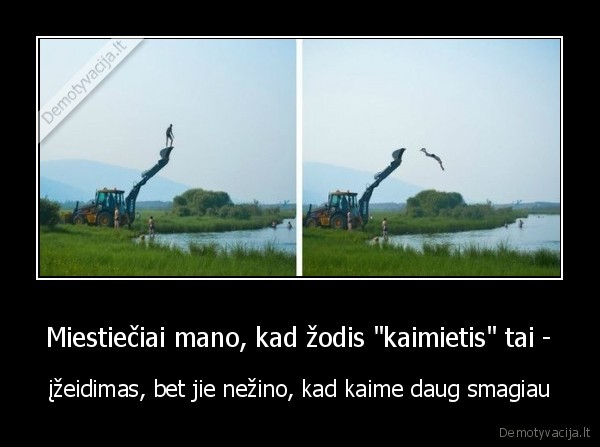 Miestiečiai mano, kad žodis "kaimietis" tai - - įžeidimas, bet jie nežino, kad kaime daug smagiau