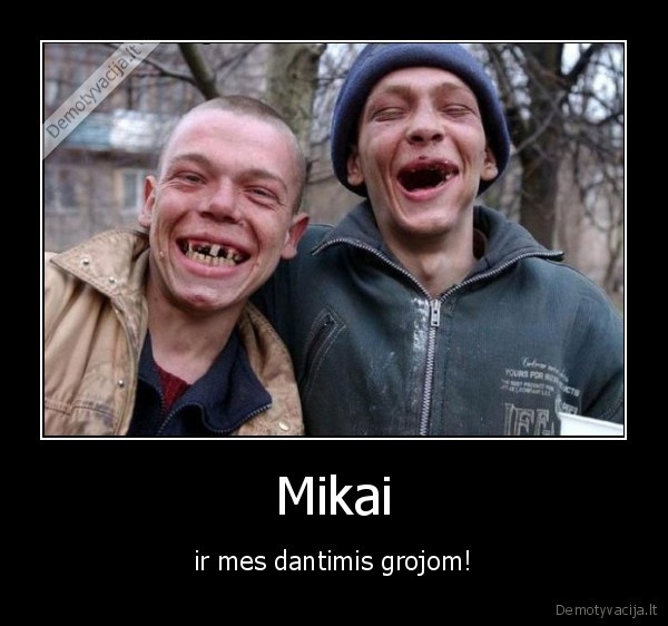 Mikai - ir mes dantimis grojom!