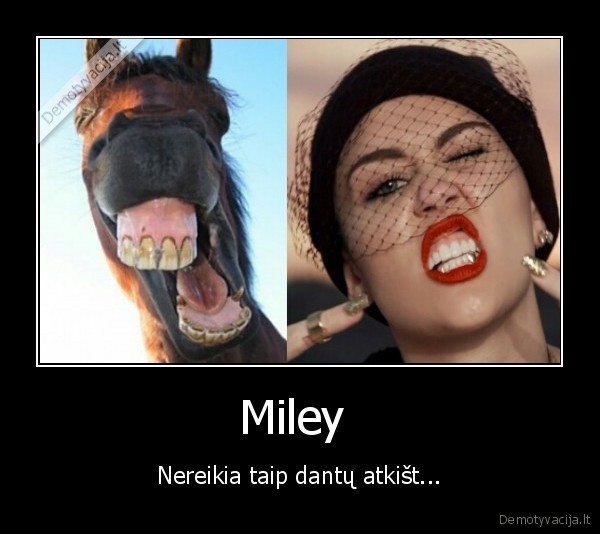 Miley  - Nereikia taip dantų atkišt...