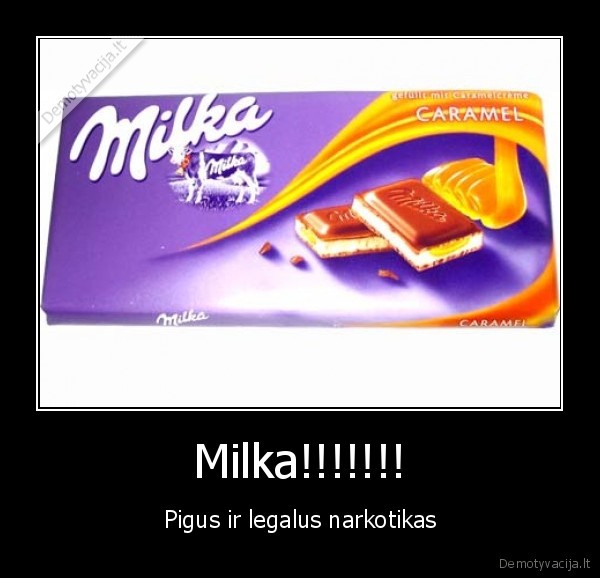 Milka!!!!!!! - Pigus ir legalus narkotikas