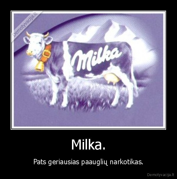 Milka. - Pats geriausias paauglių narkotikas.