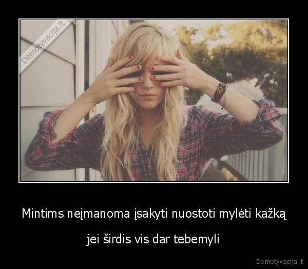 Mintims neįmanoma įsakyti nuostoti mylėti kažką - jei širdis vis dar tebemyli