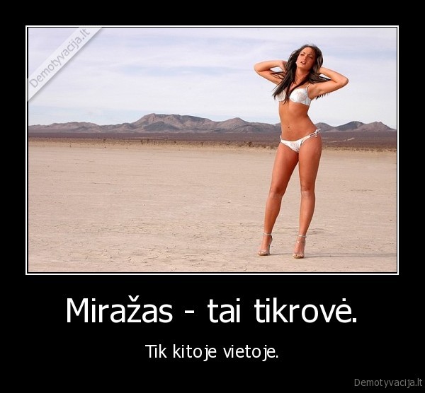 Miražas - tai tikrovė. - Tik kitoje vietoje.