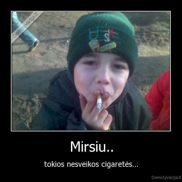 Mirsiu.. - tokios nesveikos cigaretės...