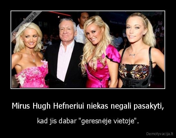 Mirus Hugh Hefneriui niekas negali pasakyti, - kad jis dabar "geresnėje vietoje".