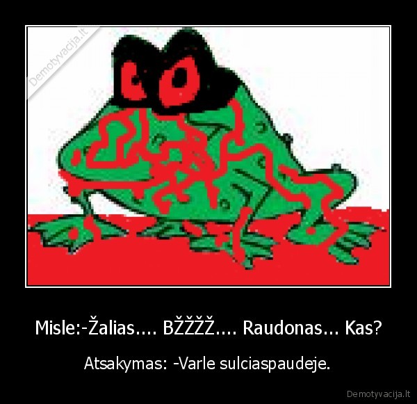 Misle:-Žalias.... BŽŽŽŽ.... Raudonas... Kas? - Atsakymas: -Varle sulciaspaudeje.