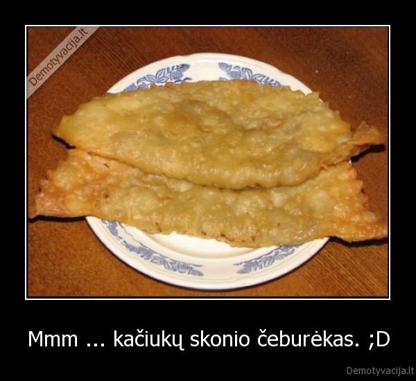 Mmm ... kačiukų skonio čeburėkas. ;D - 