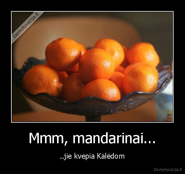 Mmm, mandarinai... - ..jie kvepia Kalėdom