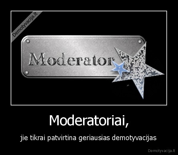 Moderatoriai, - jie tikrai patvirtina geriausias demotyvacijas