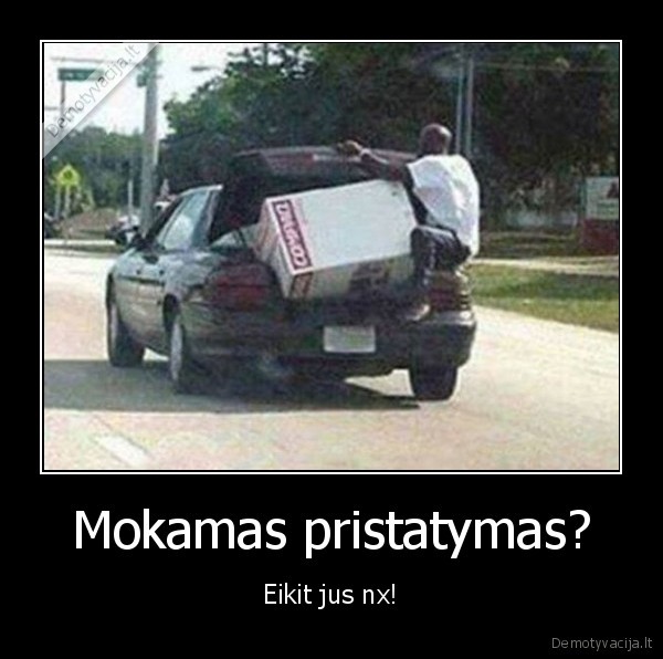 Mokamas pristatymas? - Eikit jus nx!