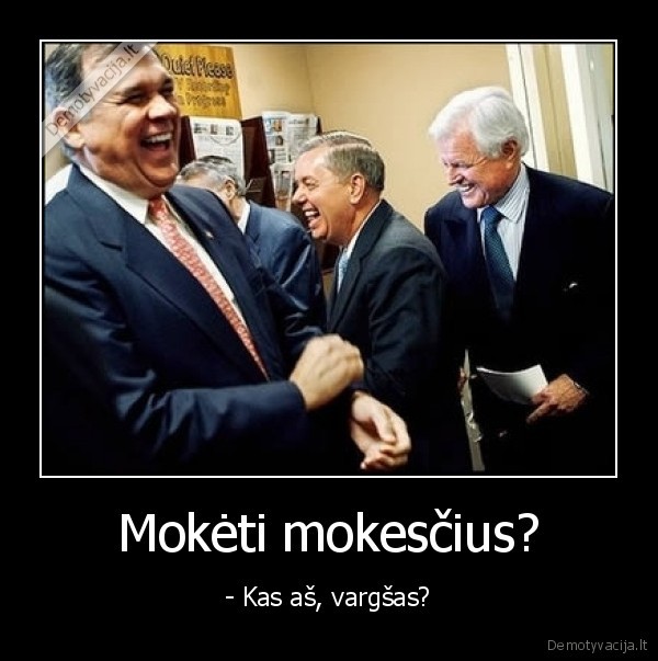 Mokėti mokesčius? - - Kas aš, vargšas?