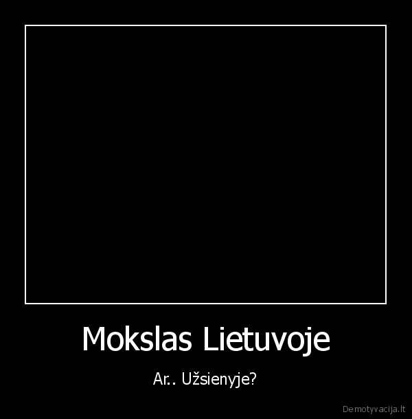 Mokslas Lietuvoje - Ar.. Užsienyje?