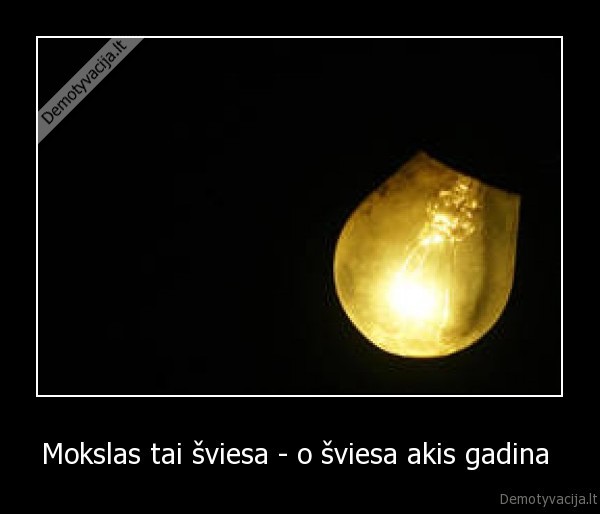 Mokslas tai šviesa - o šviesa akis gadina  - 