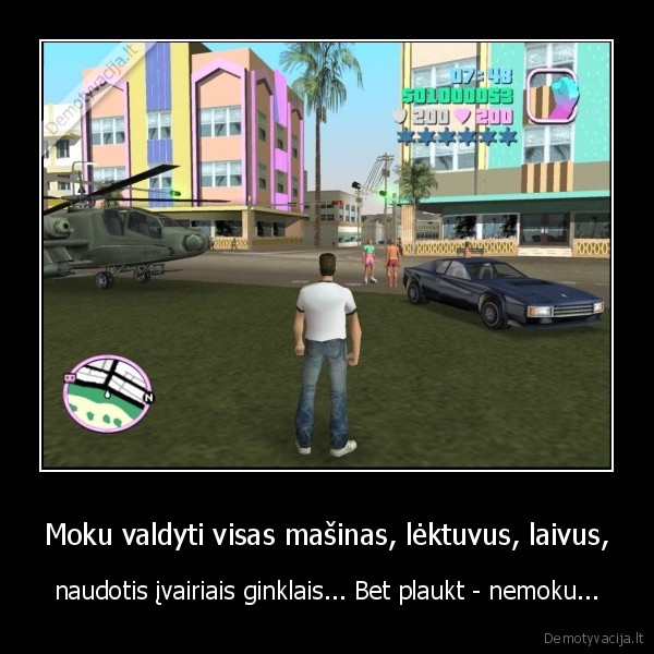 Moku valdyti visas mašinas, lėktuvus, laivus, - naudotis įvairiais ginklais... Bet plaukt - nemoku...