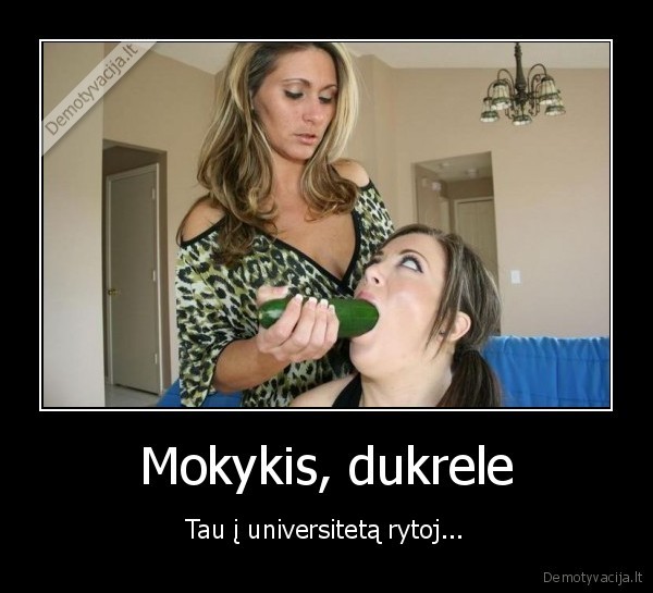 Mokykis, dukrele - Tau į universitetą rytoj...