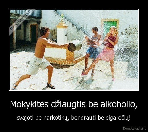 Mokykitės džiaugtis be alkoholio, - svajoti be narkotikų, bendrauti be cigarečių!