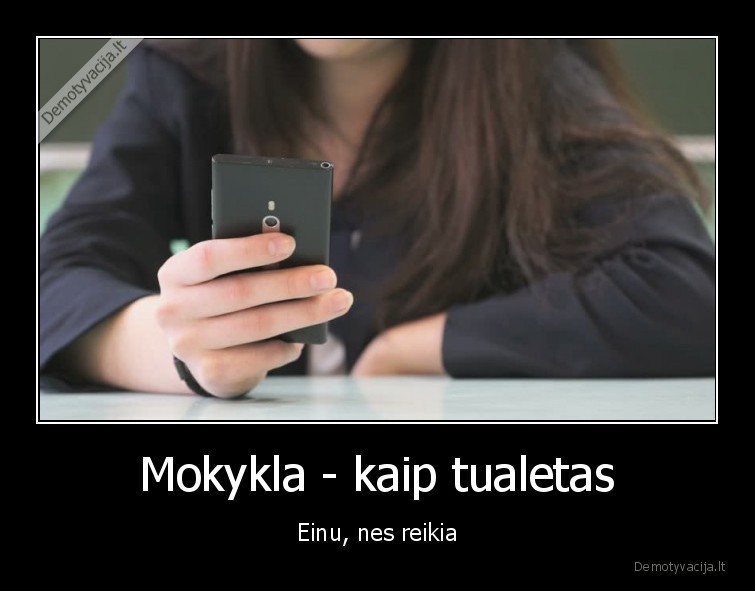 Mokykla - kaip tualetas - Einu, nes reikia