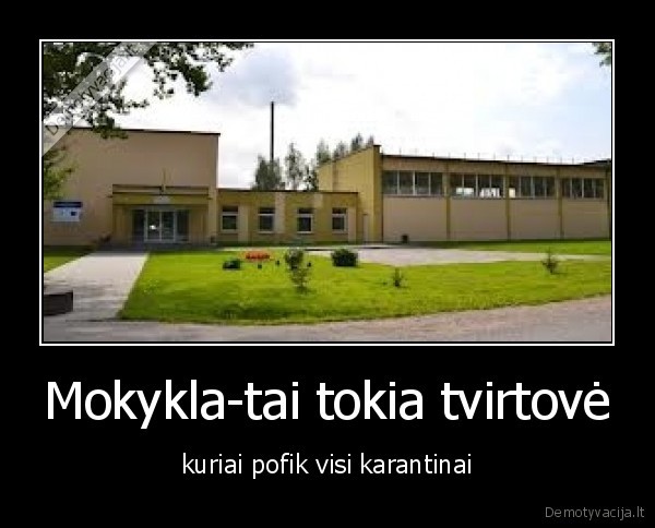 Mokykla-tai tokia tvirtovė - kuriai pofik visi karantinai