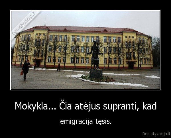 Mokykla... Čia atėjus supranti, kad - emigracija tęsis.