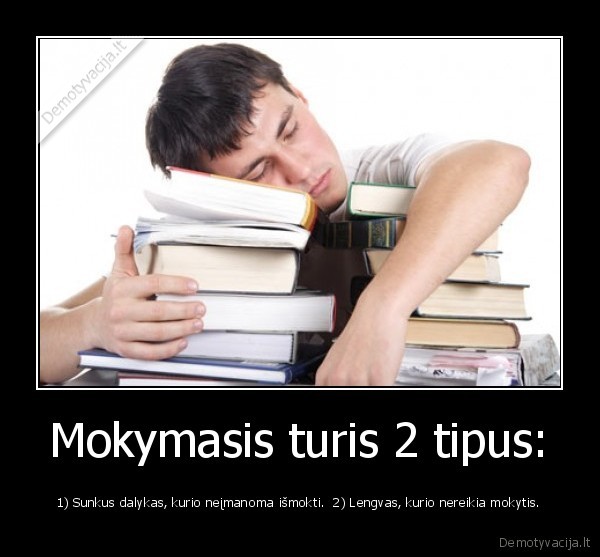 Mokymasis turis 2 tipus: - 1) Sunkus dalykas, kurio neįmanoma išmokti.  2) Lengvas, kurio nereikia mokytis.