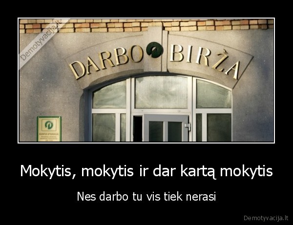 Mokytis, mokytis ir dar kartą mokytis - Nes darbo tu vis tiek nerasi