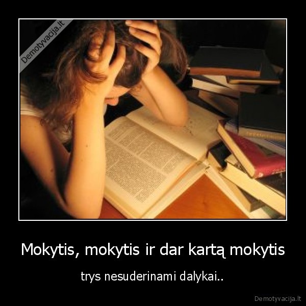 Mokytis, mokytis ir dar kartą mokytis - trys nesuderinami dalykai..