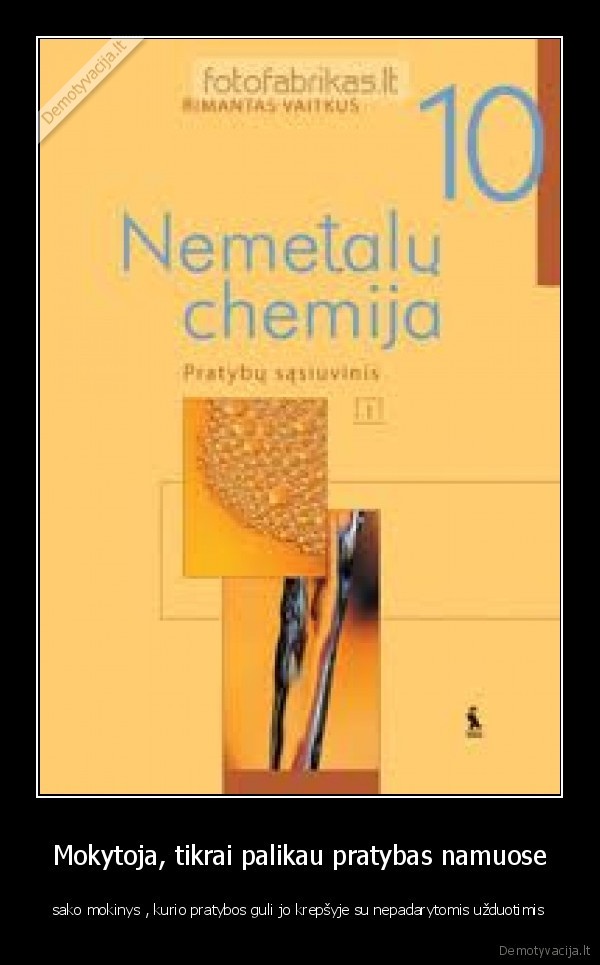 Mokytoja, tikrai palikau pratybas namuose - sako mokinys , kurio pratybos guli jo krepšyje su nepadarytomis užduotimis