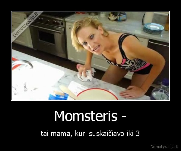 Momsteris - - tai mama, kuri suskaičiavo iki 3