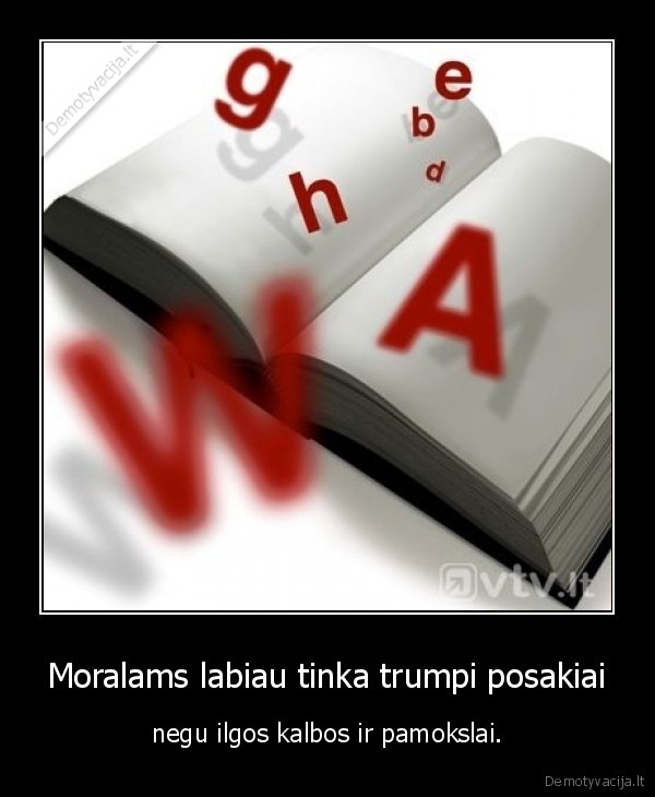 Moralams labiau tinka trumpi posakiai - negu ilgos kalbos ir pamokslai.