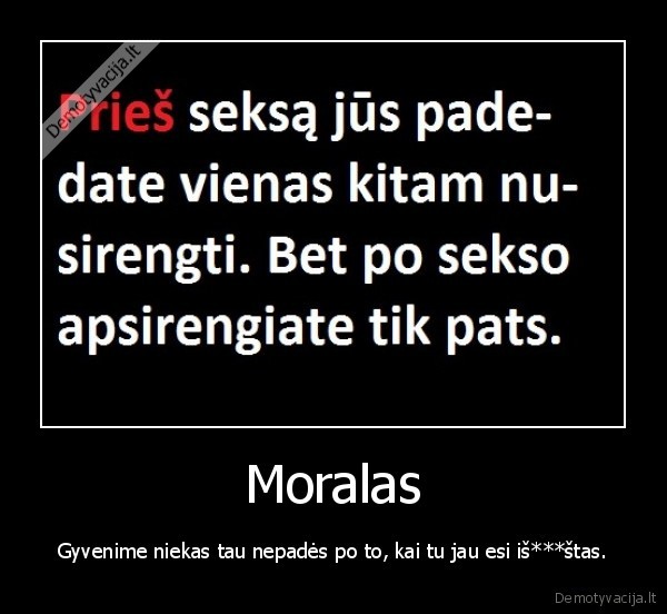 Moralas - Gyvenime niekas tau nepadės po to, kai tu jau esi iš***štas.