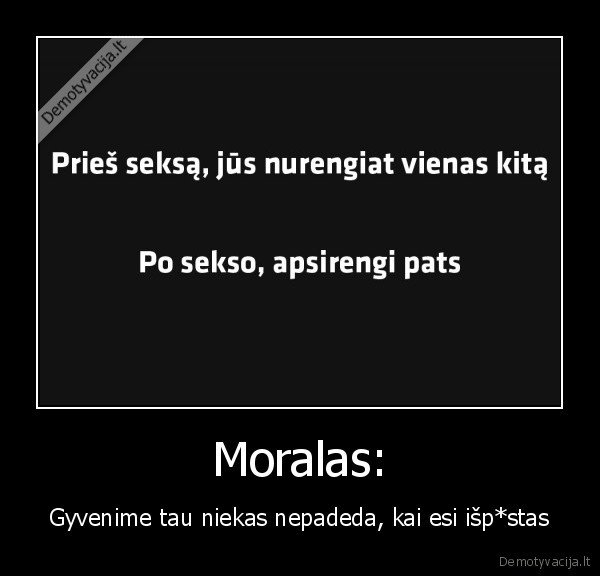 Moralas: - Gyvenime tau niekas nepadeda, kai esi išp*stas