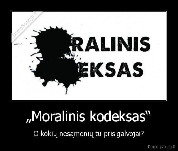 „Moralinis kodeksas“ - O kokių nesąmonių tu prisigalvojai?