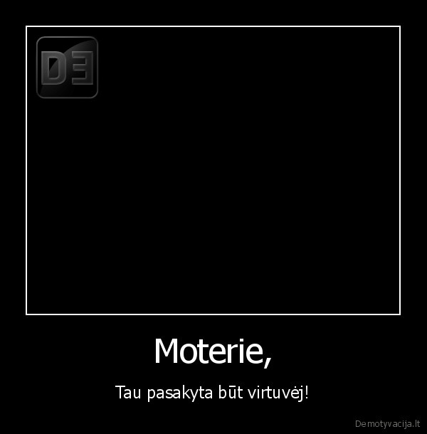 Moterie, - Tau pasakyta būt virtuvėj!