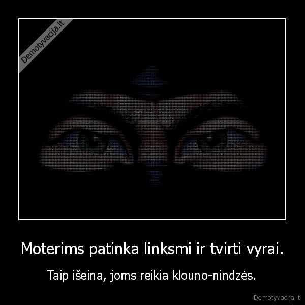 Moterims patinka linksmi ir tvirti vyrai. - Taip išeina, joms reikia klouno-nindzės.