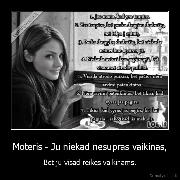 Moteris - Ju niekad nesupras vaikinas, - Bet ju visad reikes vaikinams.