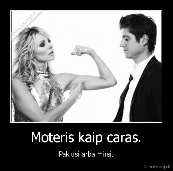 Moteris kaip caras. - Paklusi arba mirsi.
