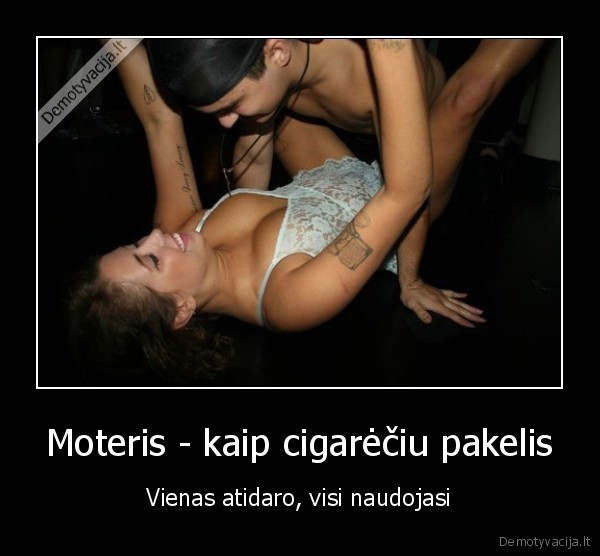 Moteris - kaip cigarėčiu pakelis - Vienas atidaro, visi naudojasi