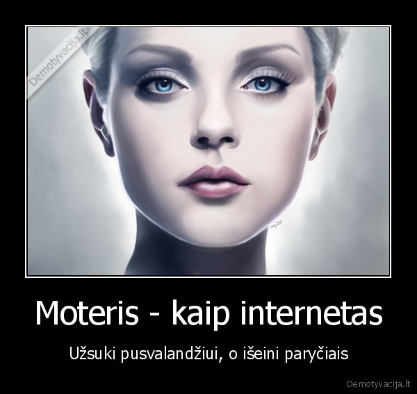 Moteris - kaip internetas - Užsuki pusvalandžiui, o išeini paryčiais