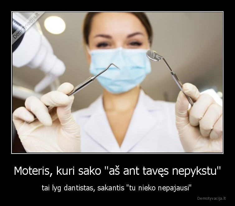 Moteris, kuri sako "aš ant tavęs nepykstu" - tai lyg dantistas, sakantis "tu nieko nepajausi"