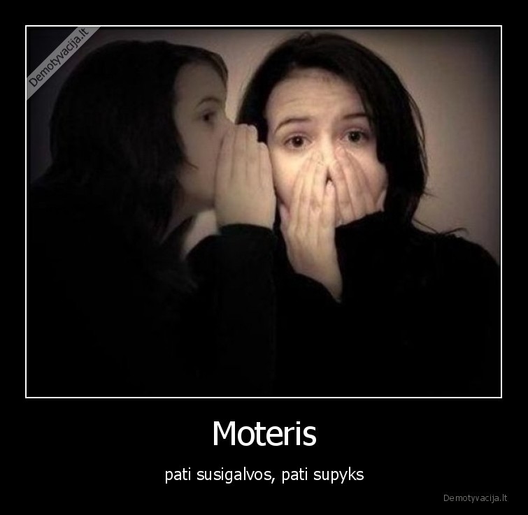 Moteris - pati susigalvos, pati supyks