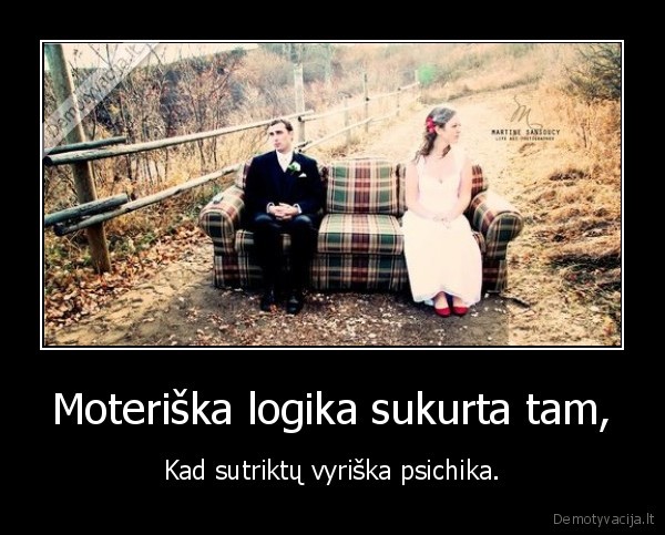 Moteriška logika sukurta tam, - Kad sutriktų vyriška psichika.